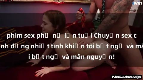phim sex phụ nữ lớn tuổi Chuyện sex chị dâu: hành động nhiệt tình khiến tôi bất ngờ và mãn nguyện!