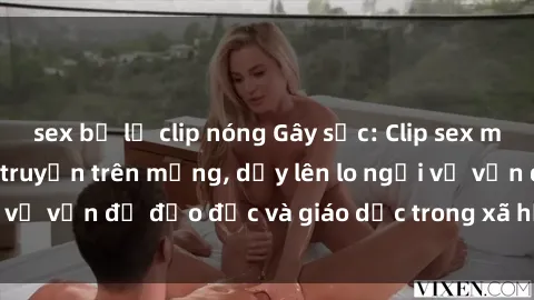 sex bị lộ clip nóng Gây sốc: Clip sex mẹ con Việt Nam lan truyền trên mạng, dấy lên lo ngại về vấn đề đạo đức và giáo dục trong xã hội hiện nay.