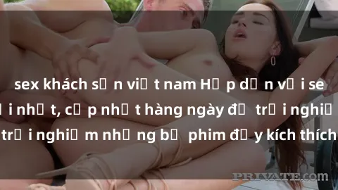 sex khách sạn việt nam Hấp dẫn với sex hentai vietsub mới nhất, cập nhật hàng ngày để trải nghiệm những bộ phim đầy kích thích và hấp dẫn.