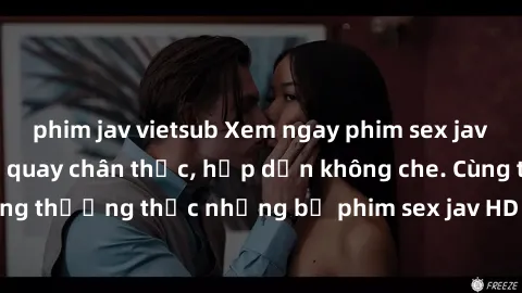 phim jav vietsub Xem ngay phim sex jav HD với những cảnh quay chân thực, hấp dẫn không che. Cùng thưởng thức những bộ phim sex jav HD hot nhất hiện nay!