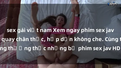 sex gái việt nam Xem ngay phim sex jav HD với những cảnh quay chân thực, hấp dẫn không che. Cùng thưởng thức những bộ phim sex jav HD hot nhất hiện nay!