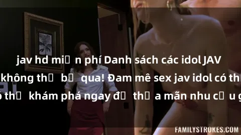 jav hd miễn phí Danh sách các idol JAV hot nhất hiện nay không thể bỏ qua! Đam mê sex jav idol có thể khám phá ngay để thỏa mãn nhu cầu giải trí của mình!